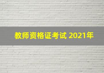 教师资格证考试 2021年